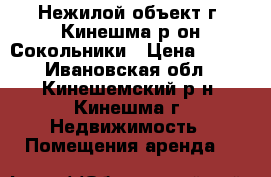 Нежилой объект г. Кинешма р-он Сокольники › Цена ­ 100 - Ивановская обл., Кинешемский р-н, Кинешма г. Недвижимость » Помещения аренда   